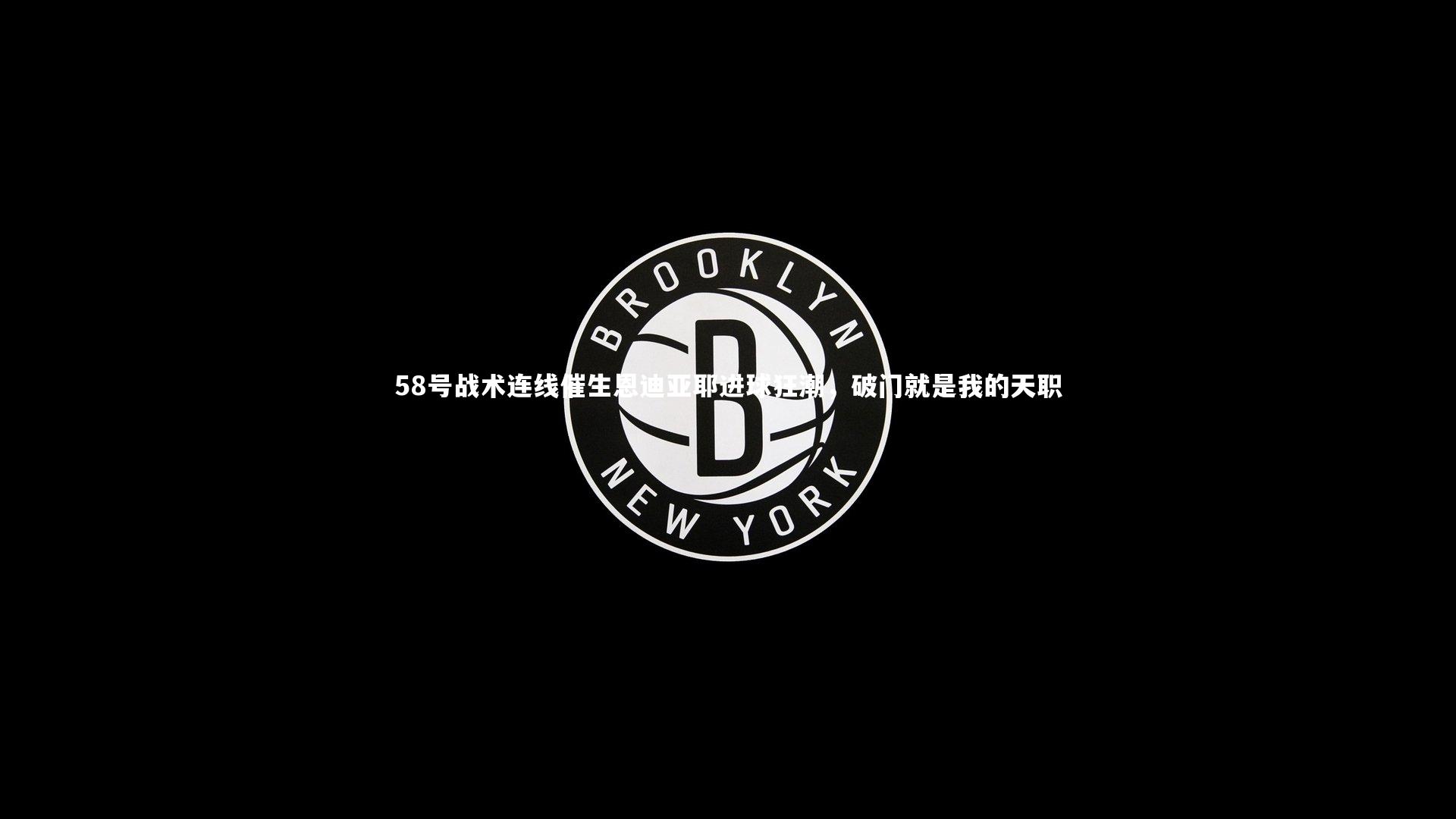 开云体育-58号战术连线催生恩迪亚耶进球狂潮，破门就是我的天职