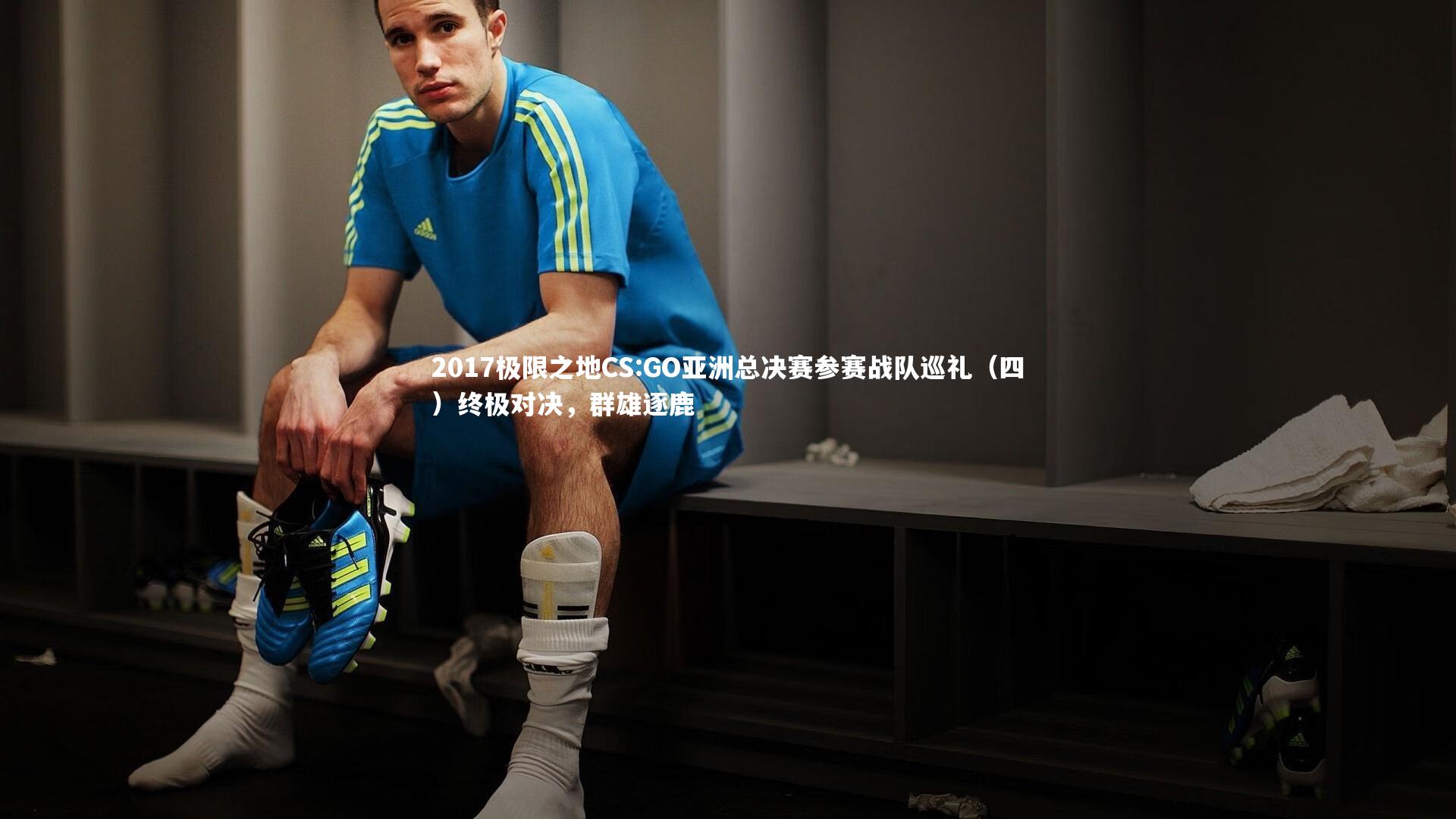 开云体育平台-2017极限之地CS:GO亚洲总决赛参赛战队巡礼（四）终极对决，群雄逐鹿