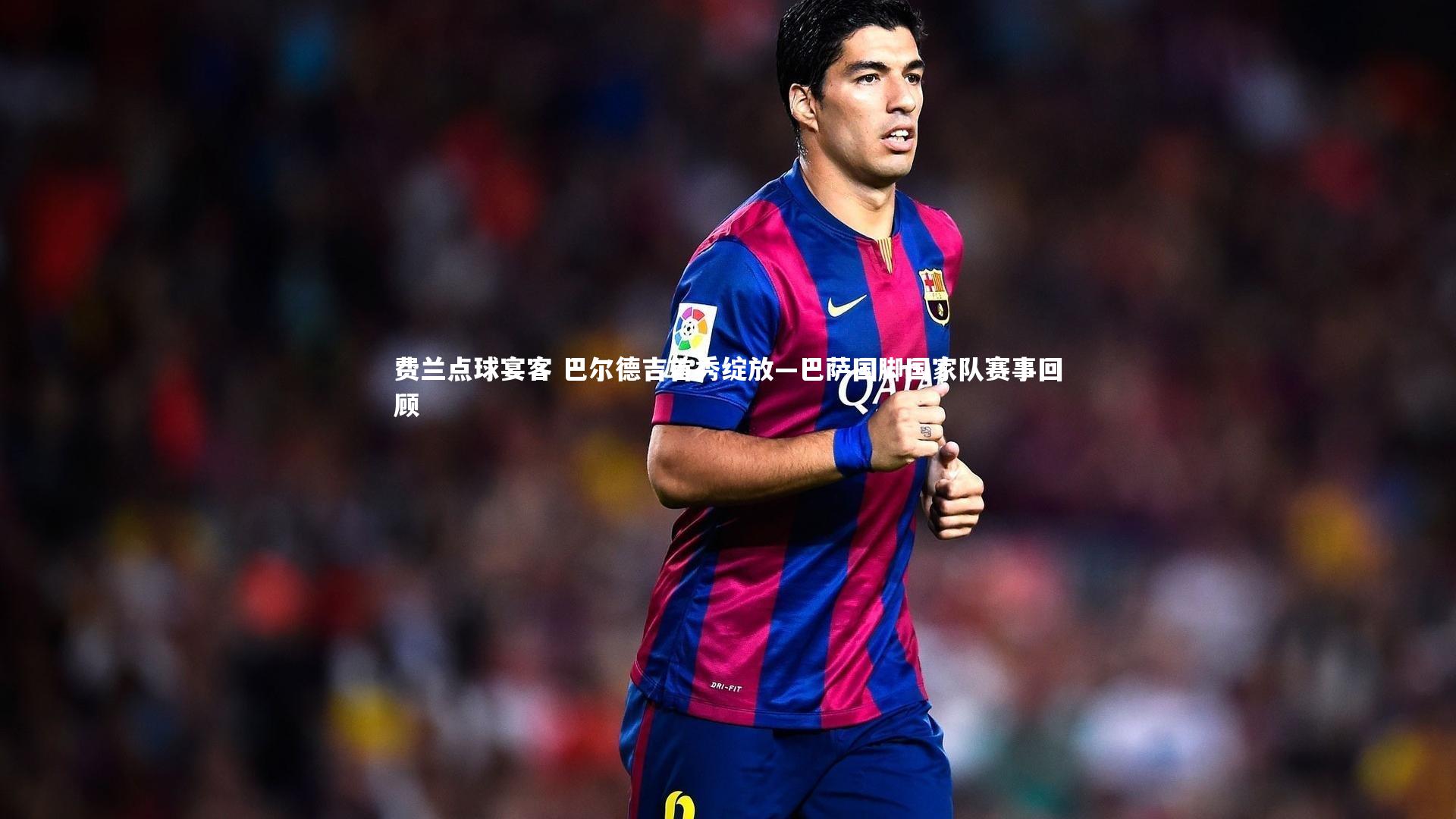 开云体育：费兰点球宴客 巴尔德吉首秀绽放—巴萨国脚国家队赛事回顾