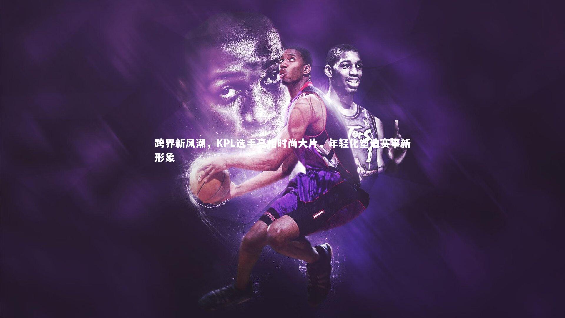跨界新风潮，KPL选手亮相时尚大片，年轻化塑造赛事新形象