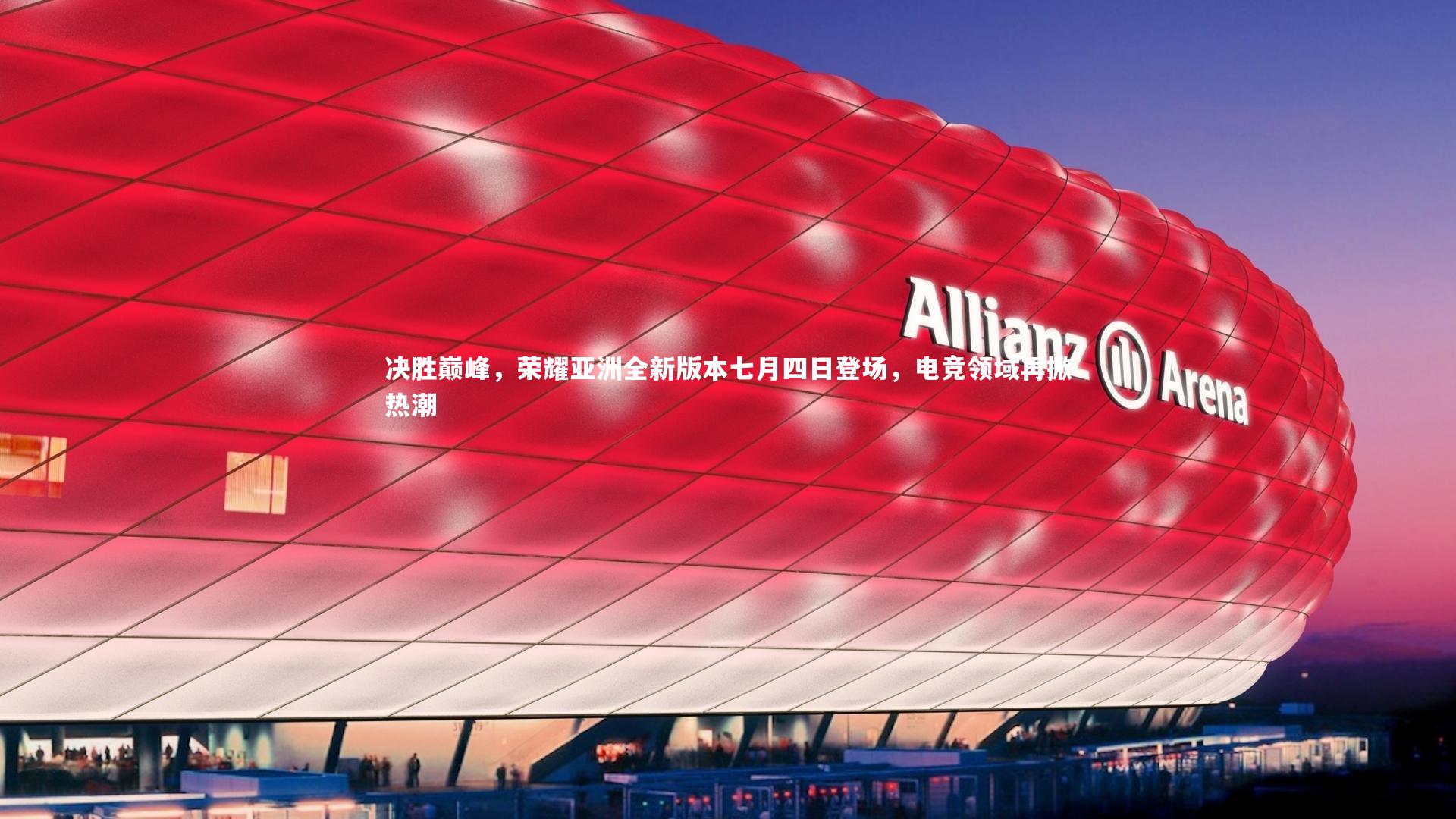 开云体育平台_决胜巅峰，荣耀亚洲全新版本七月四日登场，电竞领域再掀热潮