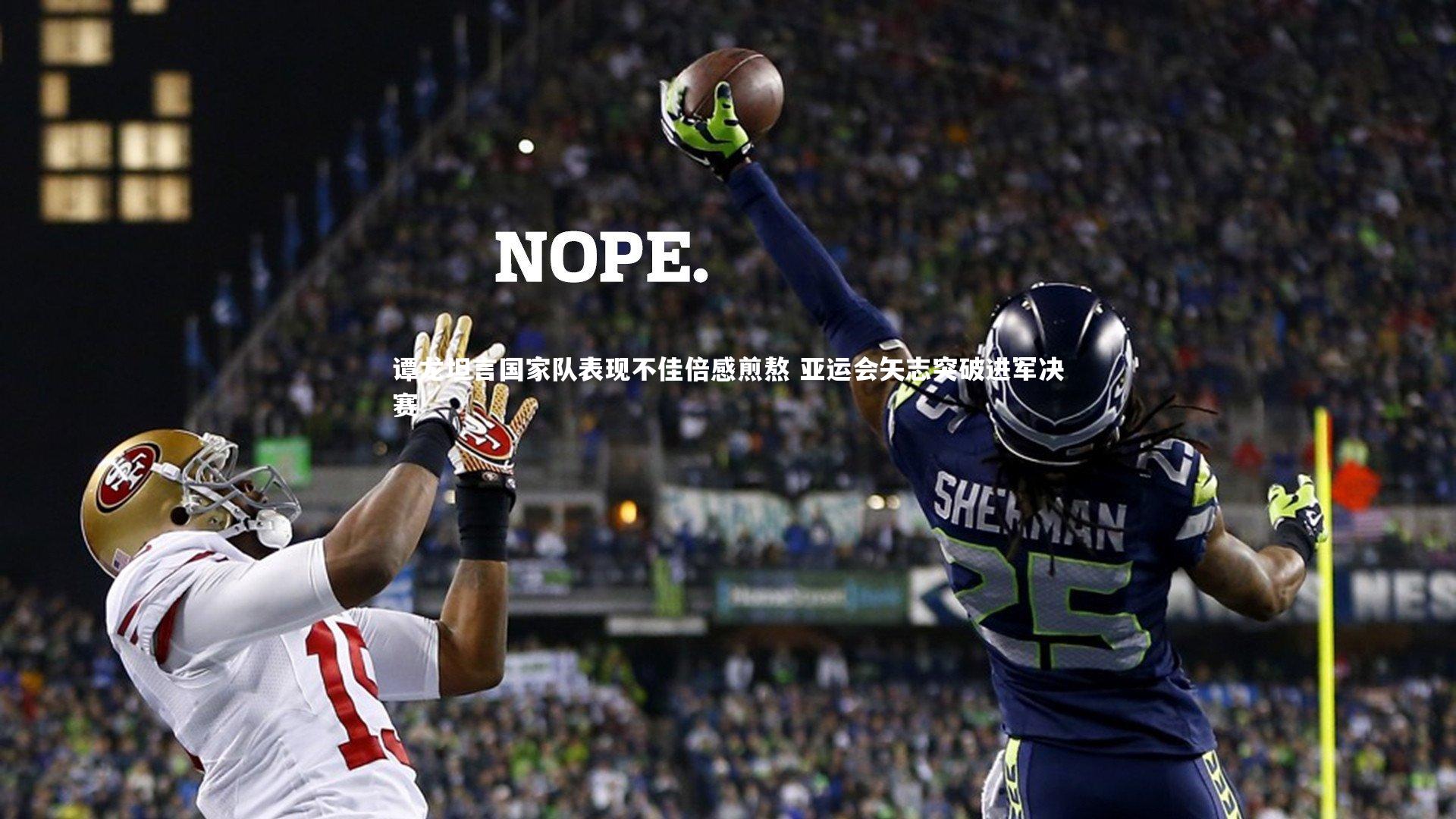 KAIYUN开云：谭龙坦言国家队表现不佳倍感煎熬 亚运会矢志突破进军决赛