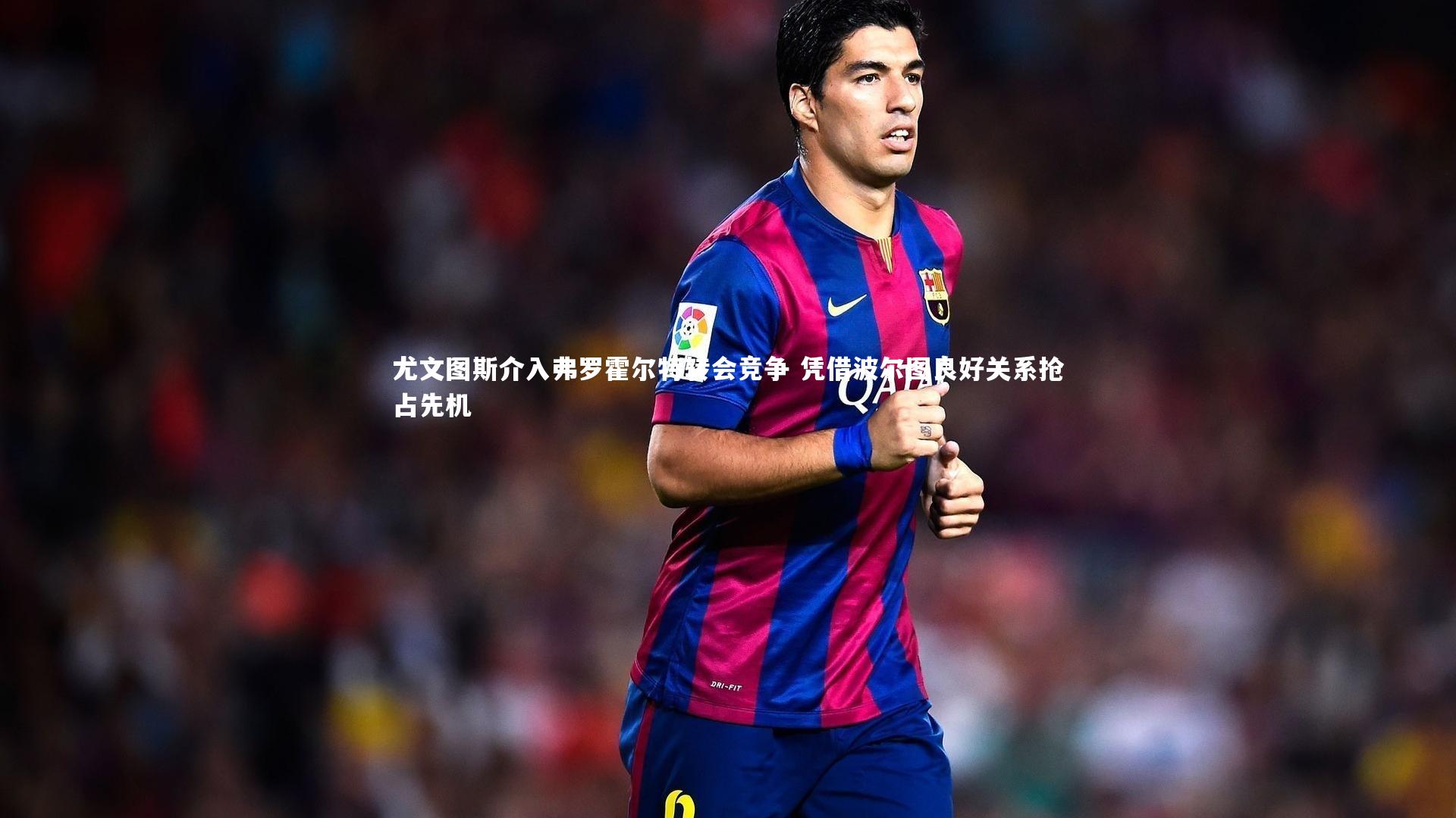 尤文图斯介入弗罗霍尔特转会竞争 凭借波尔图良好关系抢占先机