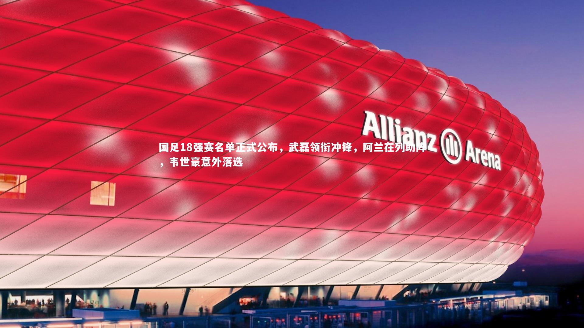 KAIYUN开云-国足18强赛名单正式公布，武磊领衔冲锋，阿兰在列助阵，韦世豪意外落选