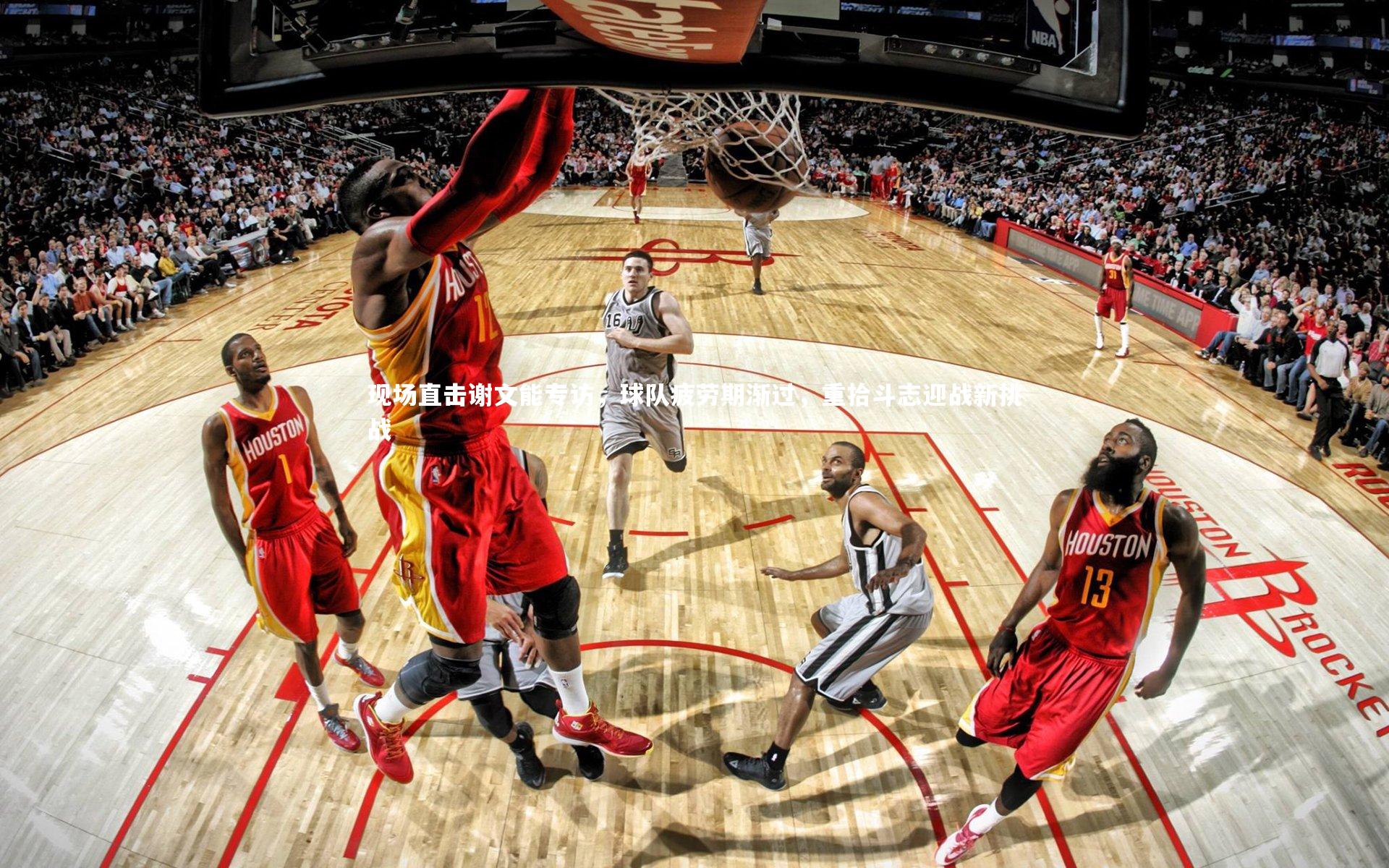 开云体育-现场直击谢文能专访，球队疲劳期渐过，重拾斗志迎战新挑战