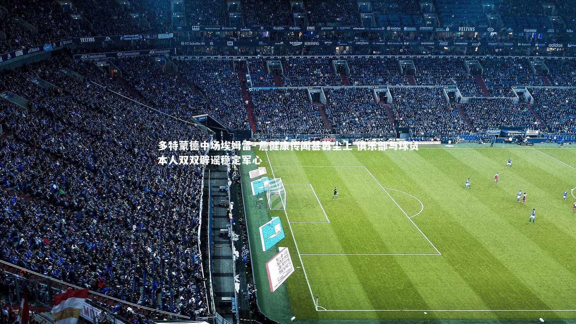 多特蒙德中场埃姆雷·詹健康传闻甚嚣尘上 俱乐部与球员本人双双辟谣稳定军心