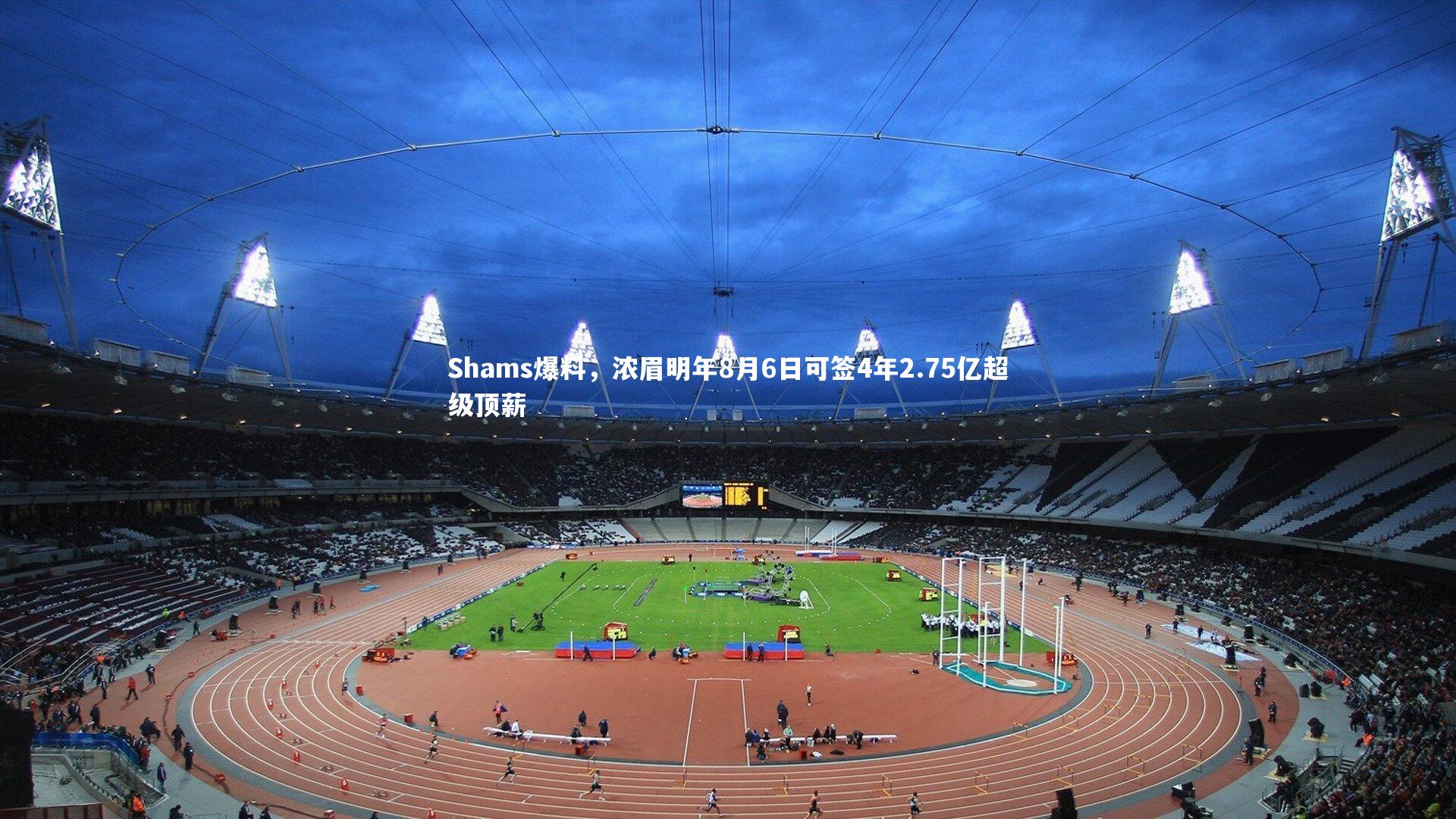 Shams爆料，浓眉明年8月6日可签4年2.75亿超级顶薪