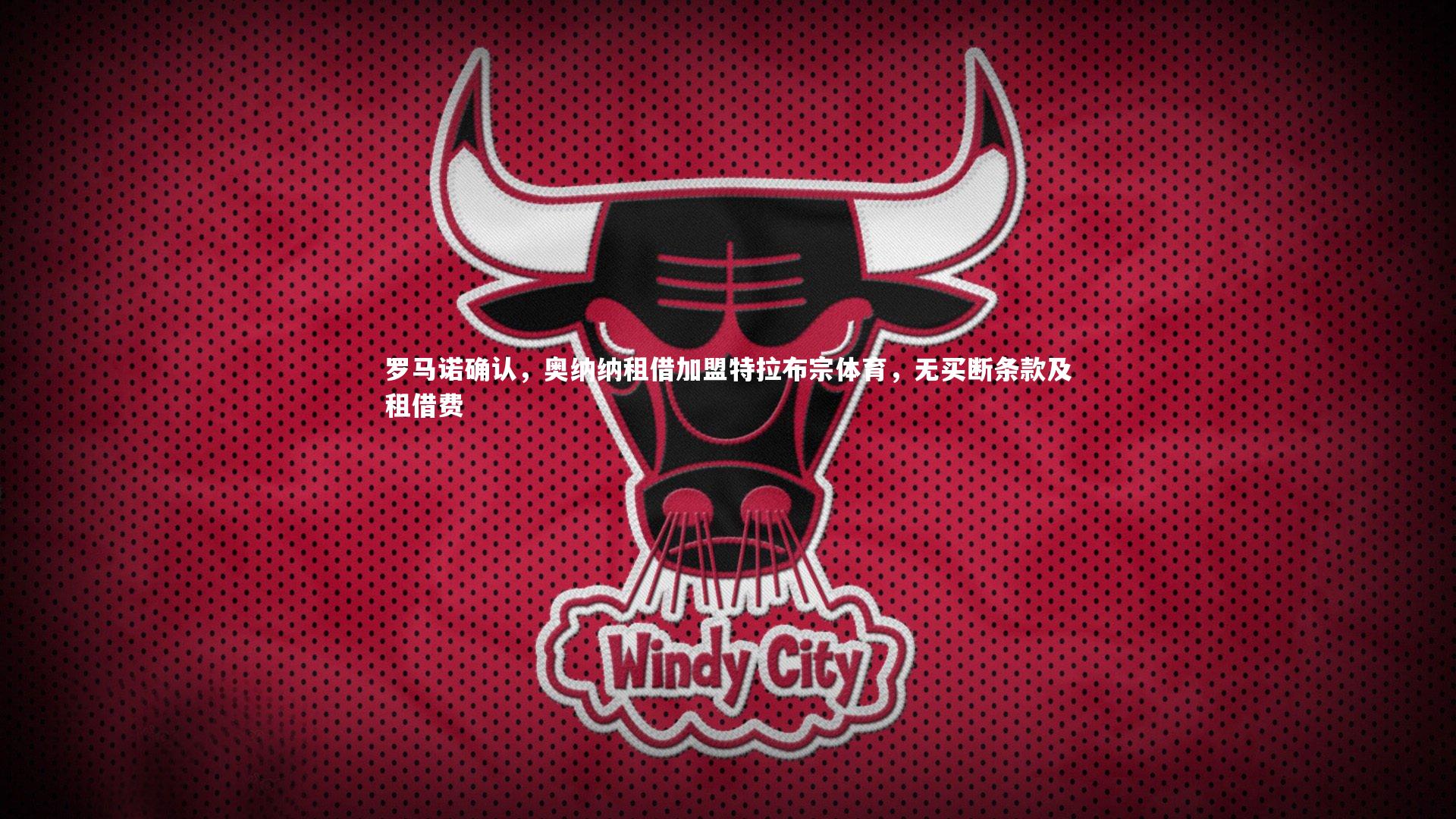 开云体育：罗马诺确认，奥纳纳租借加盟特拉布宗体育，无买断条款及租借费