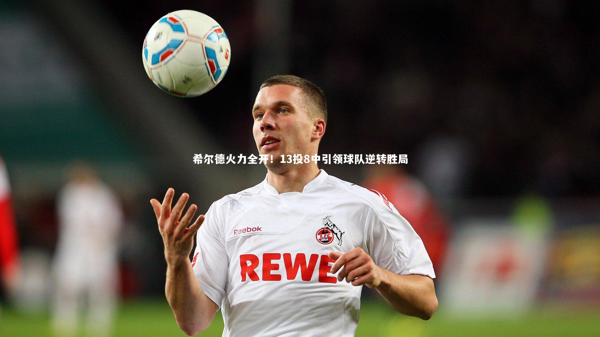 希尔德火力全开！13投8中引领球队逆转胜局