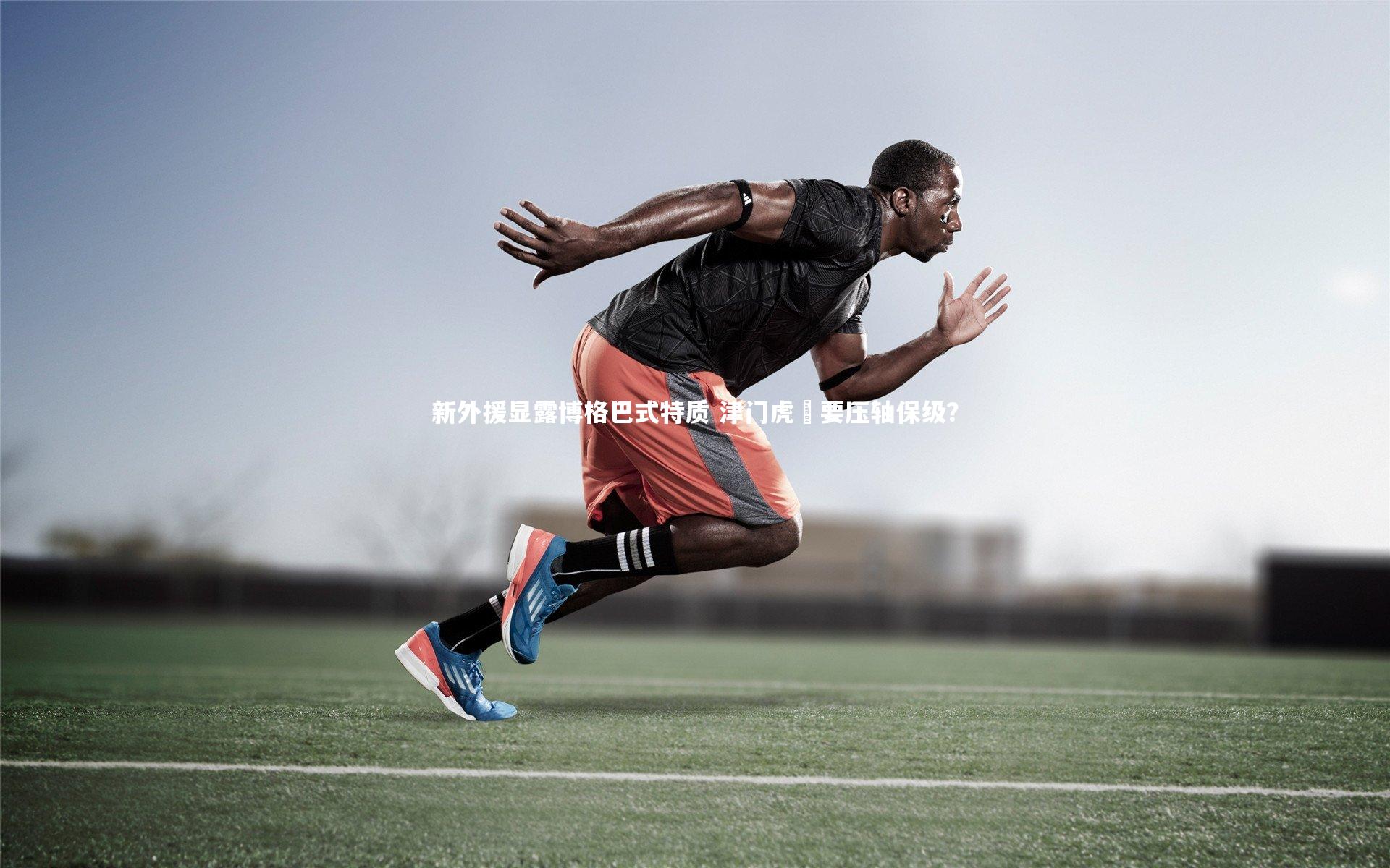 开云体育_新外援显露博格巴式特质 津门虎叕要压轴保级？