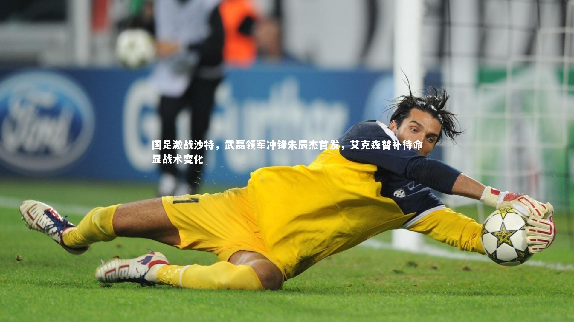 国足激战沙特，武磊领军冲锋朱辰杰首发，艾克森替补待命显战术变化