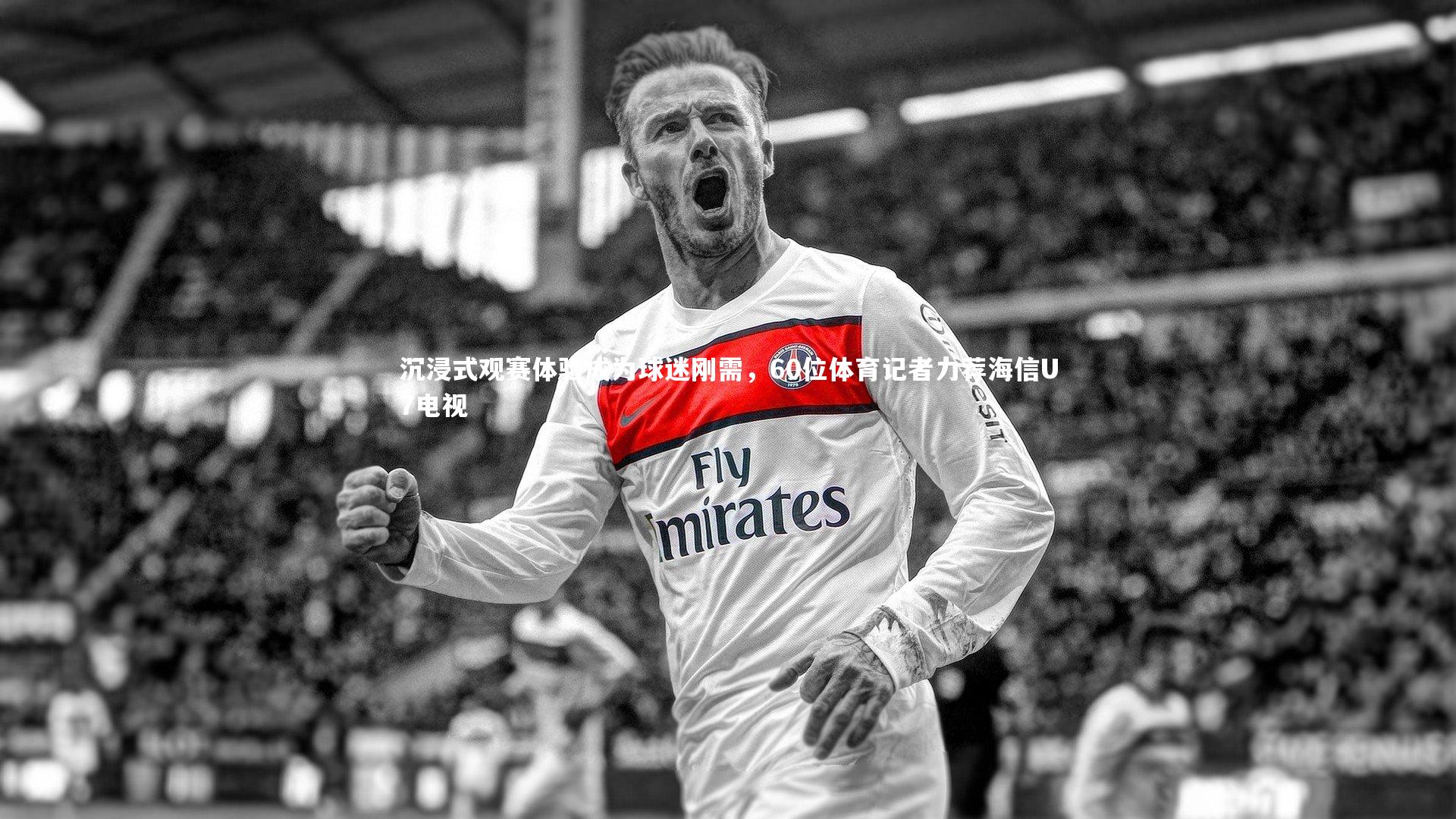 沉浸式观赛体验成为球迷刚需，60位体育记者力荐海信U7电视